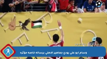 وسام أبو علي يودع جماهير الأهلي برسالة خاصة مؤثرة